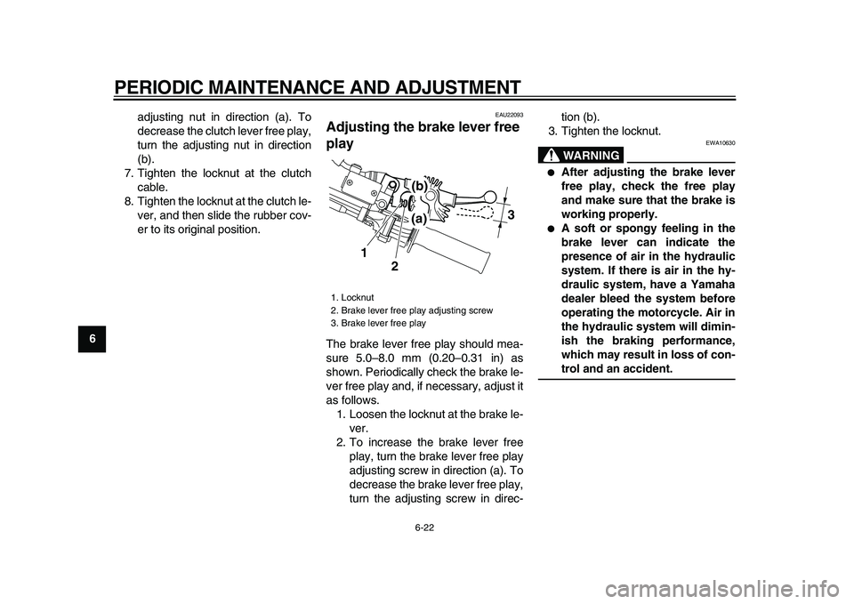 YAMAHA WR 250X 2009 Repair Manual  
PERIODIC MAINTENANCE AND ADJUSTMENT 
6-22 
1
2
3
4
5
6
7
8
9 
adjusting nut in direction (a). To
decrease the clutch lever free play,
turn the adjusting nut in direction
(b).
7. Tighten the locknut 
