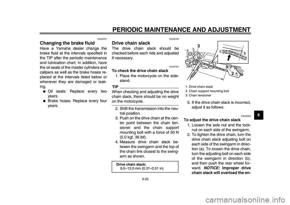 YAMAHA WR 250X 2009 Repair Manual  
PERIODIC MAINTENANCE AND ADJUSTMENT 
6-25 
2
3
4
5
67
8
9
 
EAU22731 
Changing the brake fluid  
Have a Yamaha dealer change the
brake fluid at the intervals specified in
the TIP after the periodic 