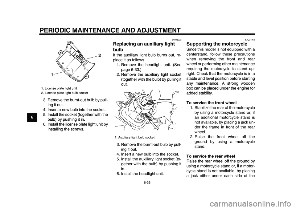 YAMAHA WR 250X 2009 Owners Manual  
PERIODIC MAINTENANCE AND ADJUSTMENT 
6-36 
1
2
3
4
5
6
7
8
9 
3. Remove the burnt-out bulb by pull-
ing it out.
4. Insert a new bulb into the socket.
5. Install the socket (together with the
bulb) b