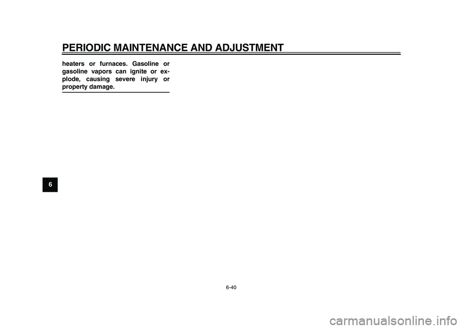 YAMAHA WR 250X 2009 Manual Online  
PERIODIC MAINTENANCE AND ADJUSTMENT 
6-40 
1
2
3
4
5
6
7
8
9heaters or furnaces. Gasoline or
gasoline vapors can ignite or ex-
plode, causing severe injury or
 
property damage. 