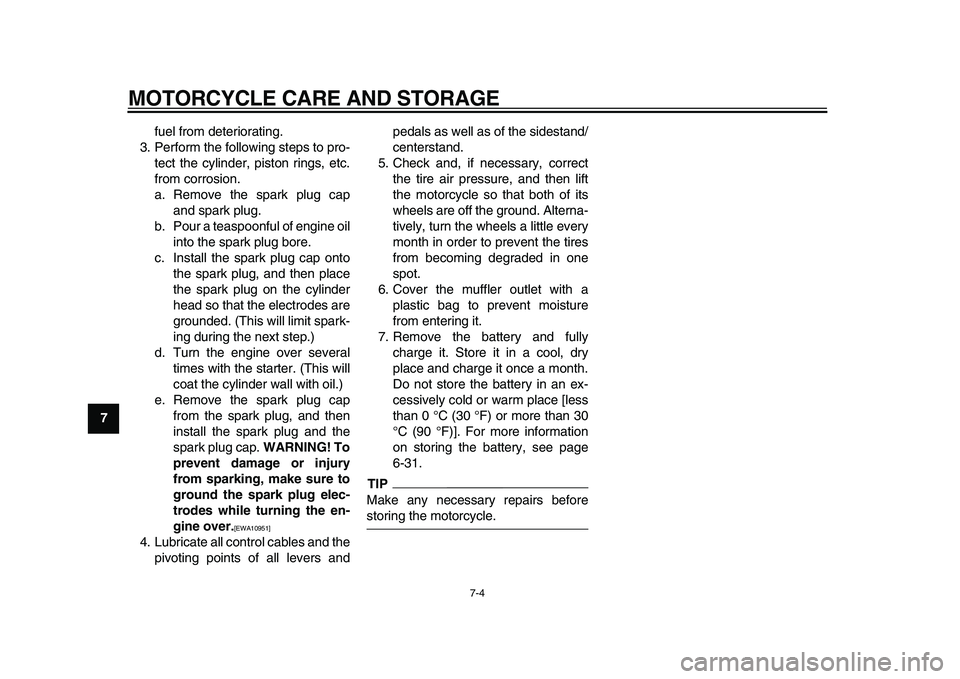 YAMAHA WR 250X 2009  Owners Manual  
MOTORCYCLE CARE AND STORAGE 
7-4 
1
2
3
4
5
6
7
8
9 
fuel from deteriorating.
3. Perform the following steps to pro-
tect the cylinder, piston rings, etc.
from corrosion.
a. Remove the spark plug ca