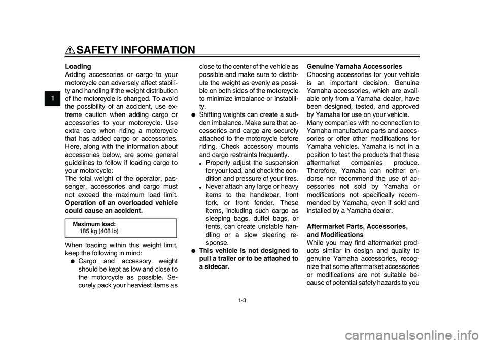 YAMAHA WR 250X 2009  Owners Manual  
SAFETY INFORMATION 
1-3 
1 
Loading 
Adding accessories or cargo to your
motorcycle can adversely affect stabili-
ty and handling if the weight distribution
of the motorcycle is changed. To avoid
th