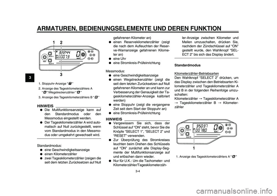 YAMAHA WR 250X 2009  Betriebsanleitungen (in German)  
ARMATUREN, BEDIENUNGSELEMENTE UND DEREN FUNKTION 
3-4 
1
2
3
4
5
6
7
8
9
HINWEIS
 
 
Die Multifunktionsanzeige kann auf
den Standardmodus oder den
Messmodus eingestellt werden. 
 
Der Tageskilomet