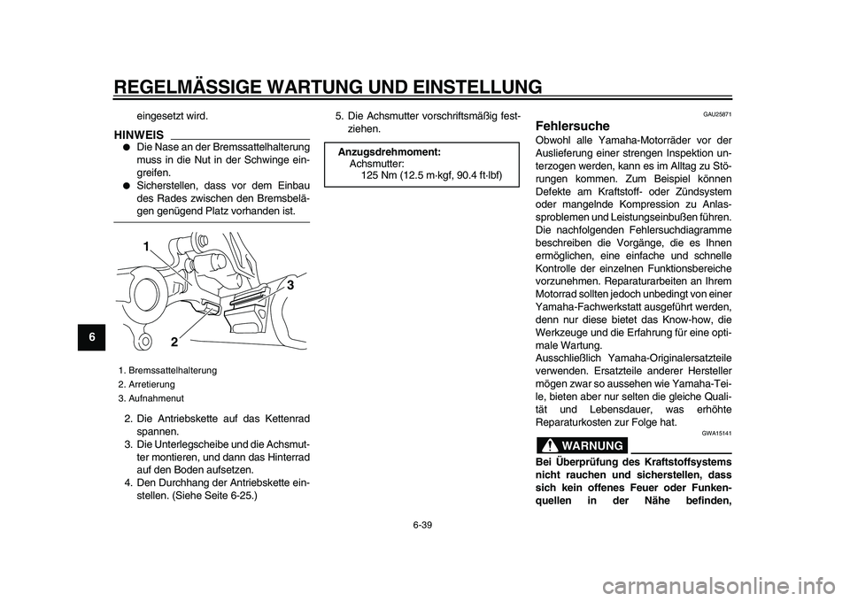 YAMAHA WR 250X 2009  Betriebsanleitungen (in German)  
REGELMÄSSIGE WARTUNG UND EINSTELLUNG 
6-39 
1
2
3
4
5
6
7
8
9
 
eingesetzt wird.
HINWEIS
 
 
Die Nase an der Bremssattelhalterung
muss in die Nut in der Schwinge ein-
greifen. 
 
Sicherstellen, d