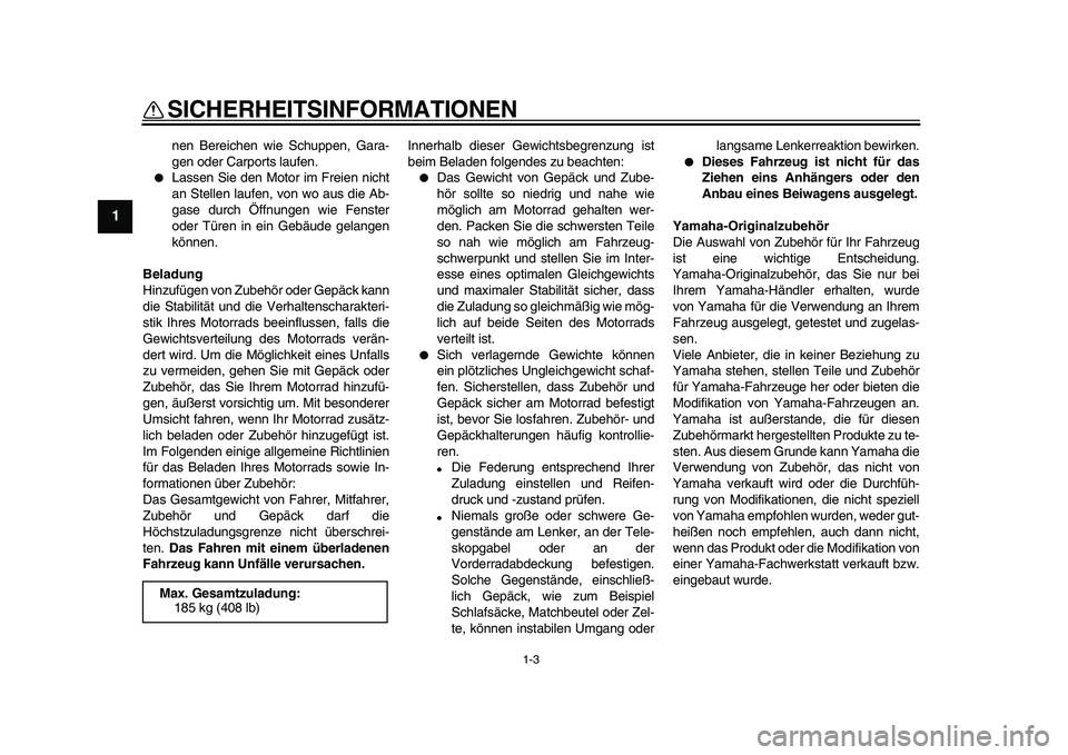 YAMAHA WR 250X 2009  Betriebsanleitungen (in German)  
SICHERHEITSINFORMATIONEN 
1-3 
1 
nen Bereichen wie Schuppen, Gara-
gen oder Carports laufen. 
 
Lassen Sie den Motor im Freien nicht
an Stellen laufen, von wo aus die Ab-
gase durch Öffnungen wie