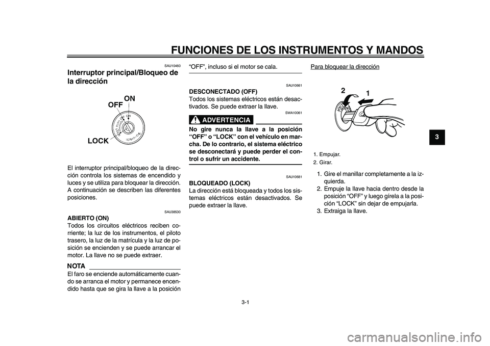 YAMAHA WR 250X 2009  Manuale de Empleo (in Spanish)  
3-1 
2
34
5
6
7
8
9
 
FUNCIONES DE LOS INSTRUMENTOS Y MANDOS 
SAU10460 
Interruptor principal/Bloqueo de 
la dirección  
El interruptor principal/bloqueo de la direc-
ción controla los sistemas de