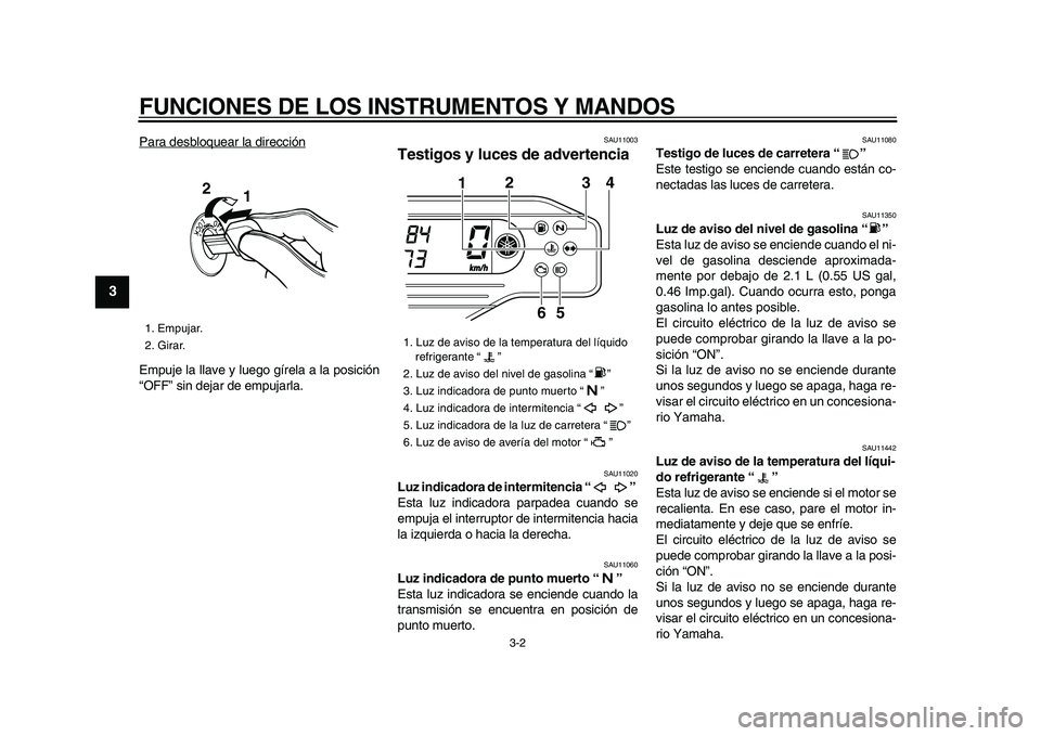 YAMAHA WR 250X 2009  Manuale de Empleo (in Spanish)  
FUNCIONES DE LOS INSTRUMENTOS Y MANDOS 
3-2 
1
2
3
4
5
6
7
8
9
 
Para desbloquear la dirección
Empuje la llave y luego gírela a la posición
“OFF” sin dejar de empujarla.
 
SAU11003 
Testigos 