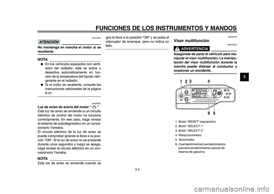 YAMAHA WR 250X 2009  Manuale de Empleo (in Spanish)  
FUNCIONES DE LOS INSTRUMENTOS Y MANDOS 
3-3 
2
34
5
6
7
8
9
ATENCIÓN 
 
 SCA10021 
No mantenga en marcha el motor si se 
recalienta.
NOTA
 
 
En los vehículos equipados con venti-
lador del radia