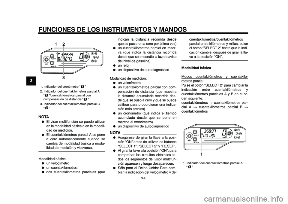 YAMAHA WR 250X 2009  Manuale de Empleo (in Spanish)  
FUNCIONES DE LOS INSTRUMENTOS Y MANDOS 
3-4 
1
2
3
4
5
6
7
8
9
NOTA
 
 
El visor multifunción se puede utilizar
en la modalidad básica o en la modali-
dad de medición. 
 
El cuentakilómetros p