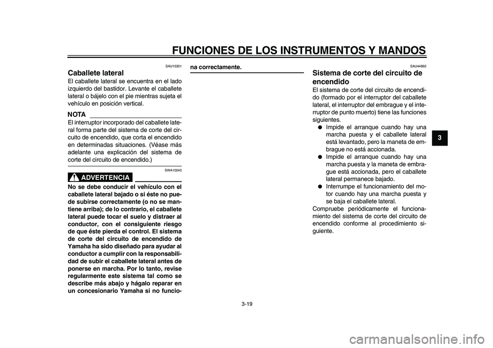 YAMAHA WR 250X 2009  Manuale de Empleo (in Spanish)  
FUNCIONES DE LOS INSTRUMENTOS Y MANDOS 
3-19 
2
34
5
6
7
8
9
 
SAU15301 
Caballete lateral  
El caballete lateral se encuentra en el lado
izquierdo del bastidor. Levante el caballete
lateral o báje