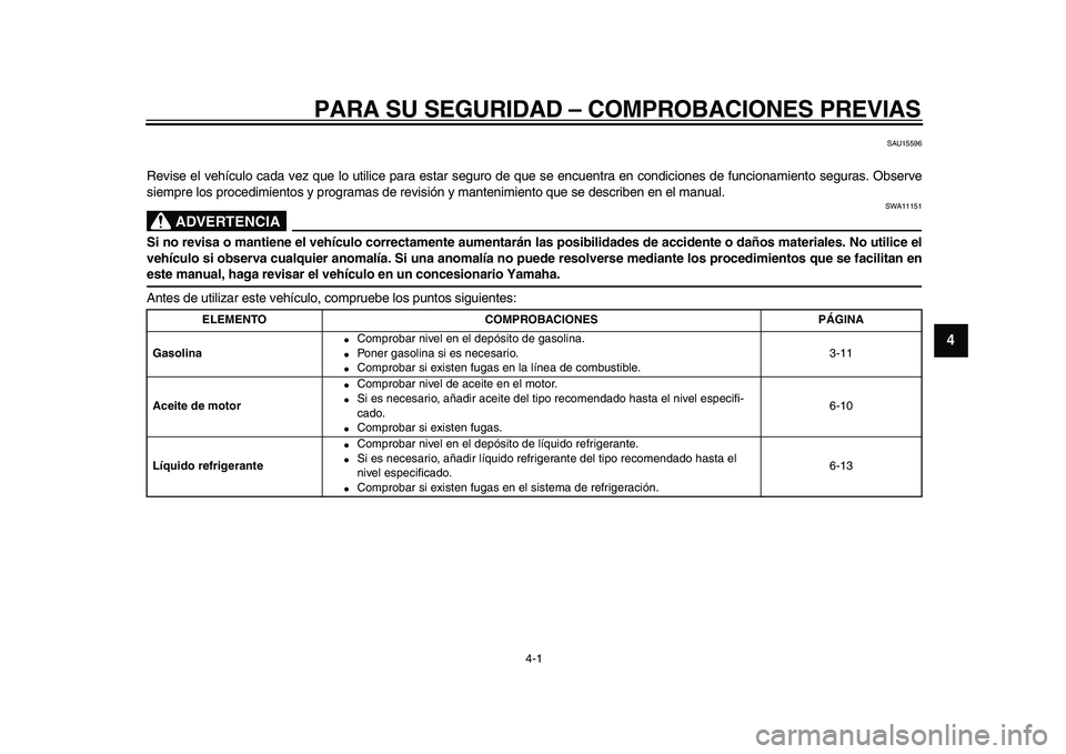 YAMAHA WR 250X 2009  Manuale de Empleo (in Spanish)  
4-1 
2
3
45
6
7
8
9
 
PARA SU SEGURIDAD – COMPROBACIONES PREVIAS 
SAU15596 
Revise el vehículo cada vez que lo utilice para estar seguro de que se encuentra en condiciones de funcionamiento segur
