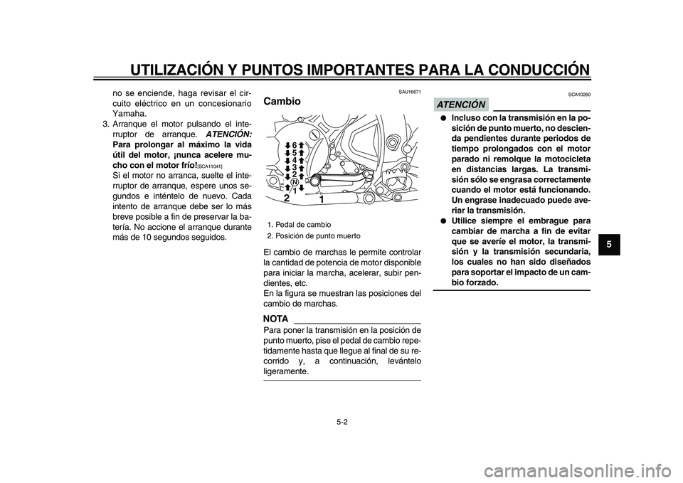 YAMAHA WR 250X 2009  Manuale de Empleo (in Spanish)  
UTILIZACIÓN Y PUNTOS IMPORTANTES PARA LA CONDUCCIÓN 
5-2 
2
3
4
56
7
8
9
 
no se enciende, haga revisar el cir-
cuito eléctrico en un concesionario
Yamaha.
3. Arranque el motor pulsando el inte-
