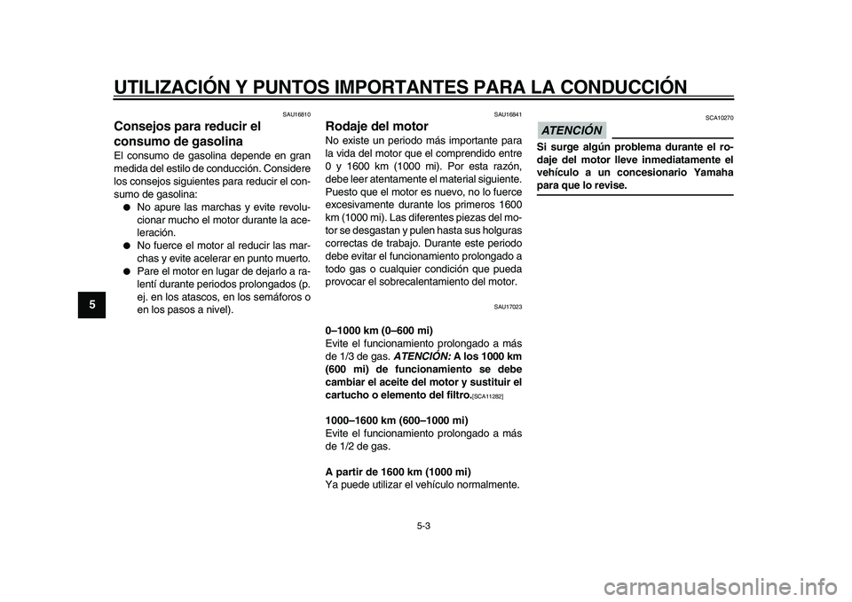 YAMAHA WR 250X 2009  Manuale de Empleo (in Spanish)  
UTILIZACIÓN Y PUNTOS IMPORTANTES PARA LA CONDUCCIÓN 
5-3 
1
2
3
4
5
6
7
8
9
 
SAU16810 
Consejos para reducir el 
consumo de gasolina  
El consumo de gasolina depende en gran
medida del estilo de 