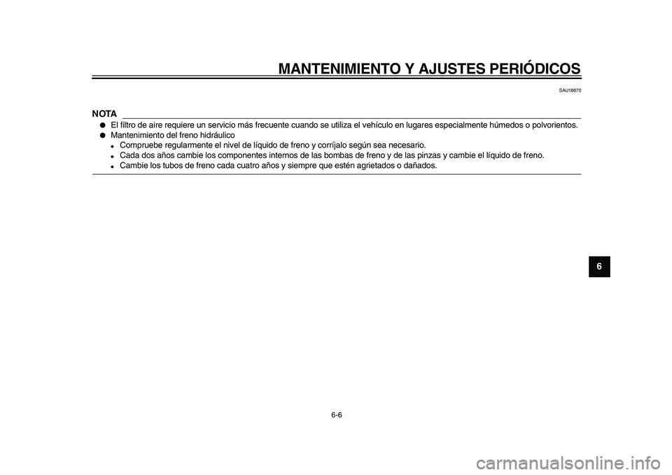 YAMAHA WR 250X 2009  Manuale de Empleo (in Spanish)  
MANTENIMIENTO Y AJUSTES PERIÓDICOS 
6-6 
2
3
4
5
67
8
9
 
SAU18670
NOTA
 
 
El filtro de aire requiere un servicio más frecuente cuando se utiliza el vehículo en lugares especialmente húmedos o