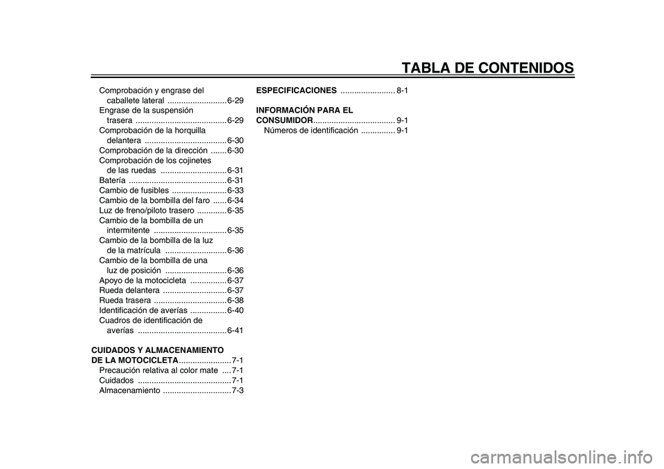 YAMAHA WR 250X 2009  Manuale de Empleo (in Spanish)  
TABLA DE CONTENIDOS 
Comprobación y engrase del 
caballete lateral  .......................... 6-29
Engrase de la suspensión 
trasera ........................................ 6-29
Comprobación de