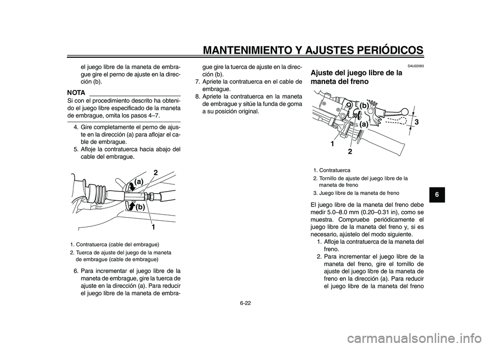 YAMAHA WR 250X 2009  Manuale de Empleo (in Spanish)  
MANTENIMIENTO Y AJUSTES PERIÓDICOS 
6-22 
2
3
4
5
67
8
9
 
el juego libre de la maneta de embra-
gue gire el perno de ajuste en la direc-
ción (b).
NOTA
 
Si con el procedimiento descrito ha obten