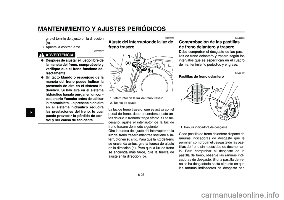 YAMAHA WR 250X 2009  Manuale de Empleo (in Spanish)  
MANTENIMIENTO Y AJUSTES PERIÓDICOS 
6-23 
1
2
3
4
5
6
7
8
9
 
gire el tornillo de ajuste en la dirección
(b).
3. Apriete la contratuerca.
ADVERTENCIA
 
SWA10630 
 
Después de ajustar el juego li