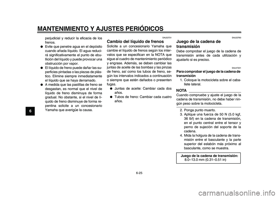 YAMAHA WR 250X 2009  Manuale de Empleo (in Spanish)  
MANTENIMIENTO Y AJUSTES PERIÓDICOS 
6-25 
1
2
3
4
5
6
7
8
9
 
perjudicial y reducir la eficacia de los
frenos. 
 
Evite que penetre agua en el depósito
cuando añada líquido. El agua reduci-
rá