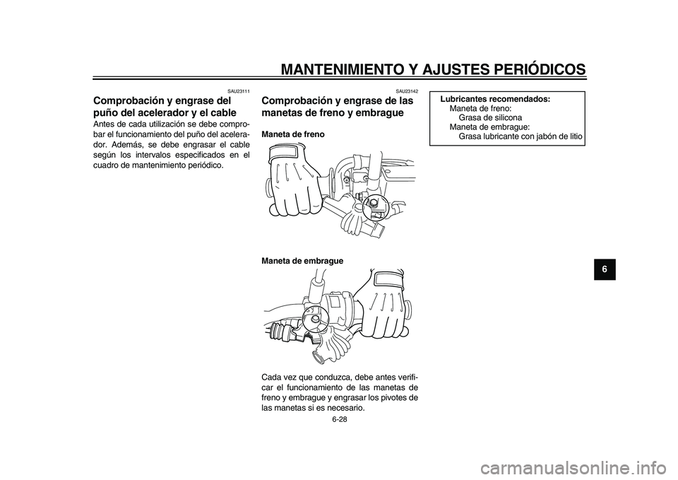 YAMAHA WR 250X 2009  Manuale de Empleo (in Spanish)  
MANTENIMIENTO Y AJUSTES PERIÓDICOS 
6-28 
2
3
4
5
67
8
9
 
SAU23111 
Comprobación y engrase del 
puño del acelerador y el cable  
Antes de cada utilización se debe compro-
bar el funcionamiento 