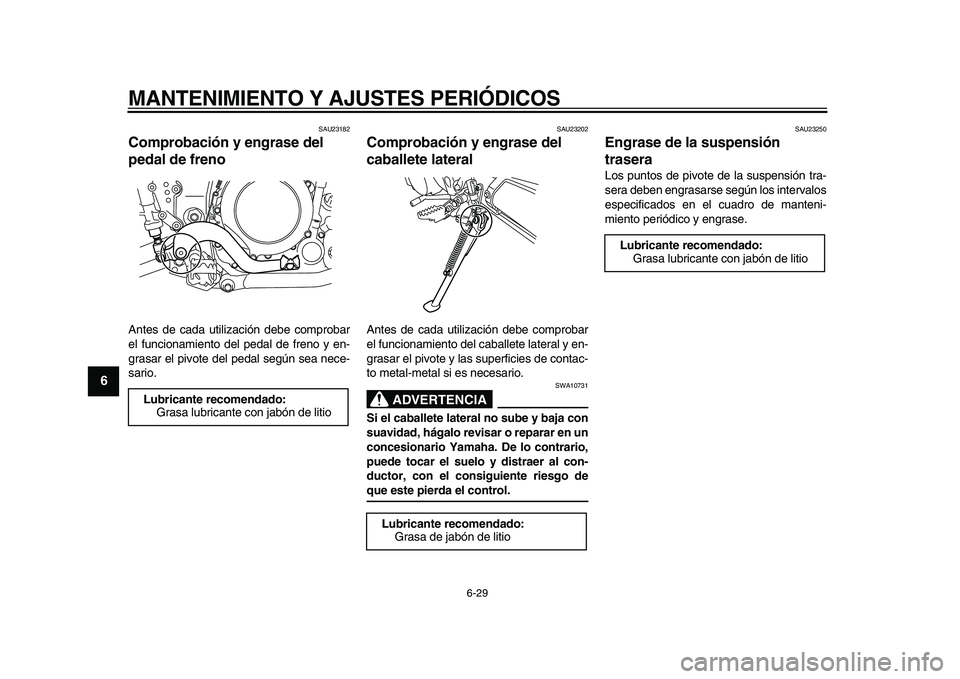 YAMAHA WR 250X 2009  Manuale de Empleo (in Spanish)  
MANTENIMIENTO Y AJUSTES PERIÓDICOS 
6-29 
1
2
3
4
5
6
7
8
9
 
SAU23182 
Comprobación y engrase del 
pedal de freno  
Antes de cada utilización debe comprobar
el funcionamiento del pedal de freno 