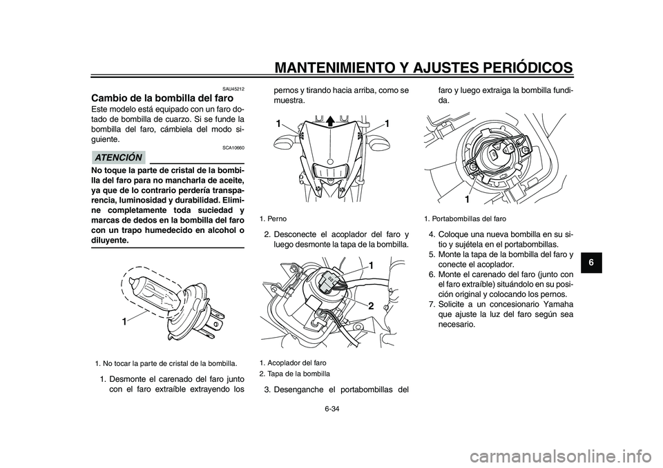YAMAHA WR 250X 2009 Manuale de Empleo (in Spanish)
MANTENIMIENTO Y AJUSTES PERIÓDICOS
6-34
2
3
4
5
67
8
9
SAU45212
Cambio de la bombilla del faro
Este modelo está equipado con un faro do-
tado de bombilla de cuarzo. Si se funde la
bombilla YAMAHA WR 250X 2009 Manuale de Empleo (in Spanish)
MANTENIMIENTO Y AJUSTES PERIÓDICOS
6-34
2
3
4
5
67
8
9
SAU45212
Cambio de la bombilla del faro
Este modelo está equipado con un faro do-
tado de bombilla de cuarzo. Si se funde la
bombilla