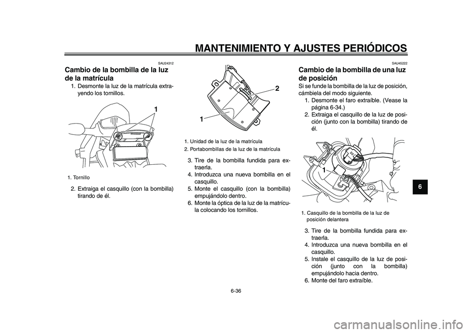YAMAHA WR 250X 2009 Manuale de Empleo (in Spanish)
MANTENIMIENTO Y AJUSTES PERIÓDICOS
6-36
2
3
4
5
67
8
9
SAU24312
Cambio de la bombilla de la luz
de la matrícula
1. Desmonte la luz de la matrícula extra-
yendo los tornillos.
2. Extraiga YAMAHA WR 250X 2009 Manuale de Empleo (in Spanish)
MANTENIMIENTO Y AJUSTES PERIÓDICOS
6-36
2
3
4
5
67
8
9
SAU24312
Cambio de la bombilla de la luz
de la matrícula
1. Desmonte la luz de la matrícula extra-
yendo los tornillos.
2. Extraiga