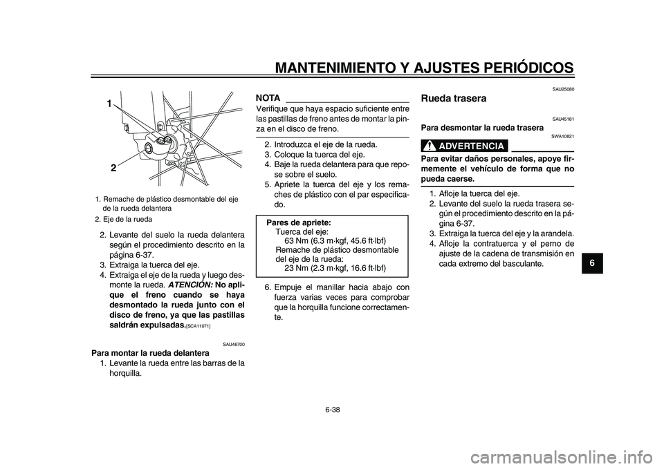 YAMAHA WR 250X 2009 Manuale de Empleo (in Spanish)
MANTENIMIENTO Y AJUSTES PERIÓDICOS
6-38
2
3
4
5
67
8
9
2. Levante del suelo la rueda delantera
según el procedimiento descrito en la
página 6-37.
3. Extraiga la tuerca del eje.
4. Extraiga el YAMAHA WR 250X 2009 Manuale de Empleo (in Spanish)
MANTENIMIENTO Y AJUSTES PERIÓDICOS
6-38
2
3
4
5
67
8
9
2. Levante del suelo la rueda delantera
según el procedimiento descrito en la
página 6-37.
3. Extraiga la tuerca del eje.
4. Extraiga el