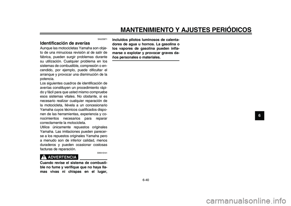 YAMAHA WR 250X 2009  Manuale de Empleo (in Spanish)  
MANTENIMIENTO Y AJUSTES PERIÓDICOS 
6-40 
2
3
4
5
67
8
9
 
SAU25871 
Identificación de averías  
Aunque las motocicletas Yamaha son obje-
to de una minuciosa revisión al de salir de
fábrica, pu