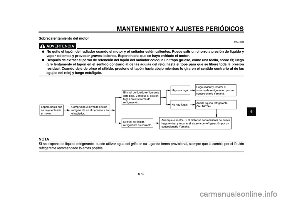 YAMAHA WR 250X 2009  Manuale de Empleo (in Spanish)  
MANTENIMIENTO Y AJUSTES PERIÓDICOS 
6-42 
2
3
4
5
67
8
9
 
Sobrecalentamiento del motor
ADVERTENCIA
 
SWA10400 
 
No quite el tapón del radiador cuando el motor y el radiador estén calientes. Pu