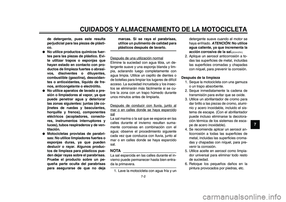 YAMAHA WR 250X 2009  Manuale de Empleo (in Spanish)  
CUIDADOS Y ALMACENAMIENTO DE LA MOTOCICLETA 
7-2 
2
3
4
5
6
78
9
 
de detergente, pues este resulta
perjudicial para las piezas de plásti-
co. 
 
No utilice productos químicos fuer-
tes para las 