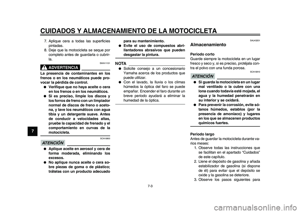 YAMAHA WR 250X 2009  Manuale de Empleo (in Spanish)  
CUIDADOS Y ALMACENAMIENTO DE LA MOTOCICLETA 
7-3 
1
2
3
4
5
6
7
8
9
 
7. Aplique cera a todas las superficies
pintadas.
8. Deje que la motocicleta se seque por
completo antes de guardarla o cubrir-
