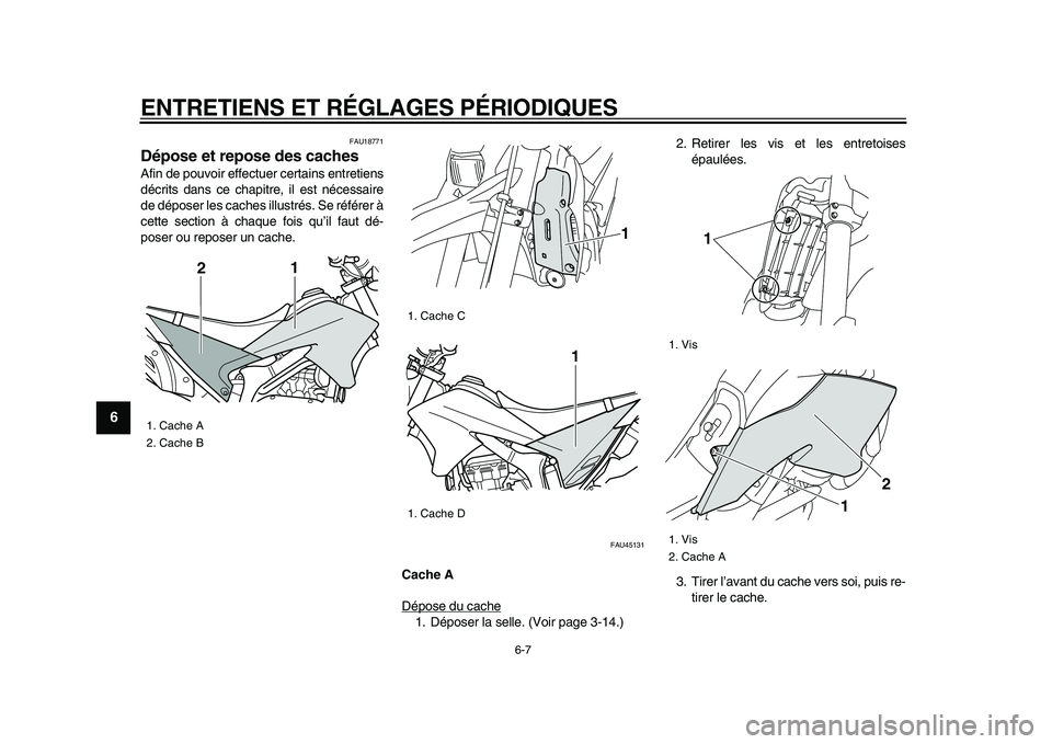 YAMAHA WR 250X 2009  Notices Demploi (in French)  
ENTRETIENS ET RÉGLAGES PÉRIODIQUES 
6-7 
1
2
3
4
5
6
7
8
9
 
FAU18771 
Dépose et repose des caches  
Afin de pouvoir effectuer certains entretiens
décrits dans ce chapitre, il est nécessaire
de