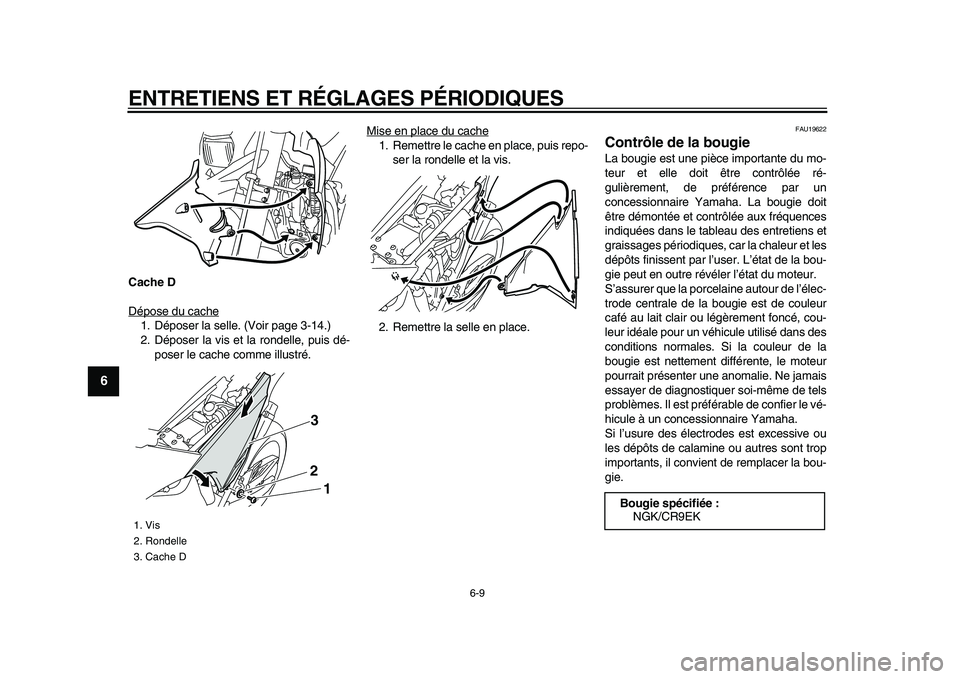 YAMAHA WR 250X 2009  Notices Demploi (in French)  
ENTRETIENS ET RÉGLAGES PÉRIODIQUES 
6-9 
1
2
3
4
5
6
7
8
9
 
Cache D 
Dépose du cache
1. Déposer la selle. (Voir page 3-14.)
2. Déposer la vis et la rondelle, puis dé-
poser le cache comme ill