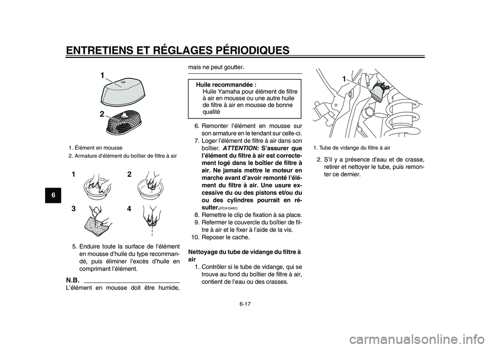 YAMAHA WR 250X 2009 Notices Demploi (in French)
ENTRETIENS ET RÉGLAGES PÉRIODIQUES
6-17
1
2
3
4
5
6
7
8
9
5. Enduire toute la surface de l’élément
en mousse d’huile du type recomman-
dé, puis éliminer l’excès d’huile en
comprim YAMAHA WR 250X 2009 Notices Demploi (in French)
ENTRETIENS ET RÉGLAGES PÉRIODIQUES
6-17
1
2
3
4
5
6
7
8
9
5. Enduire toute la surface de l’élément
en mousse d’huile du type recomman-
dé, puis éliminer l’excès d’huile en
comprim