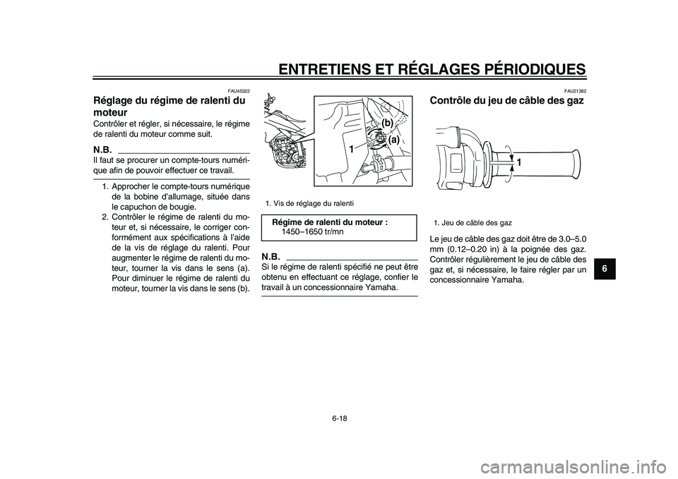 YAMAHA WR 250X 2009  Notices Demploi (in French)  
ENTRETIENS ET RÉGLAGES PÉRIODIQUES 
6-18 
2
3
4
5
67
8
9
 
FAU45322 
Réglage du régime de ralenti du 
moteur  
Contrôler et régler, si nécessaire, le régime
de ralenti du moteur comme suit.
