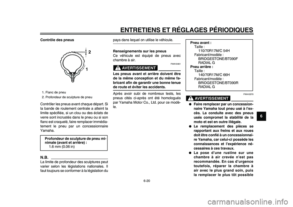 YAMAHA WR 250X 2009  Notices Demploi (in French)  
ENTRETIENS ET RÉGLAGES PÉRIODIQUES 
6-20 
2
3
4
5
67
8
9
 
Contrôle des pneus 
Contrôler les pneus avant chaque départ. Si
la bande de roulement centrale a atteint la
limite spécifiée, si un 