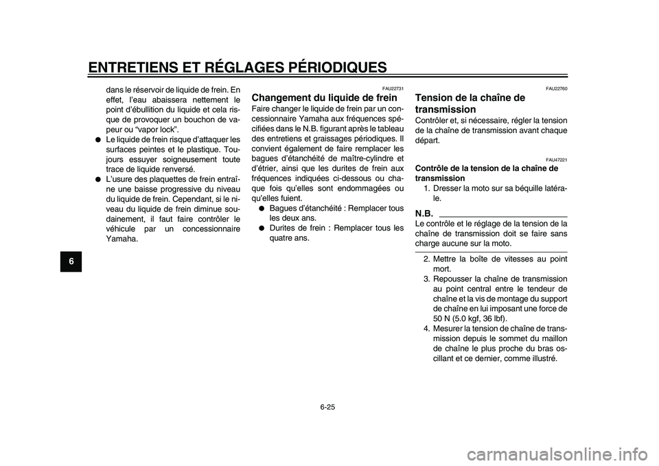 YAMAHA WR 250X 2009  Notices Demploi (in French)  
ENTRETIENS ET RÉGLAGES PÉRIODIQUES 
6-25 
1
2
3
4
5
6
7
8
9
 
dans le réservoir de liquide de frein. En
effet, l’eau abaissera nettement le
point d’ébullition du liquide et cela ris-
que de 