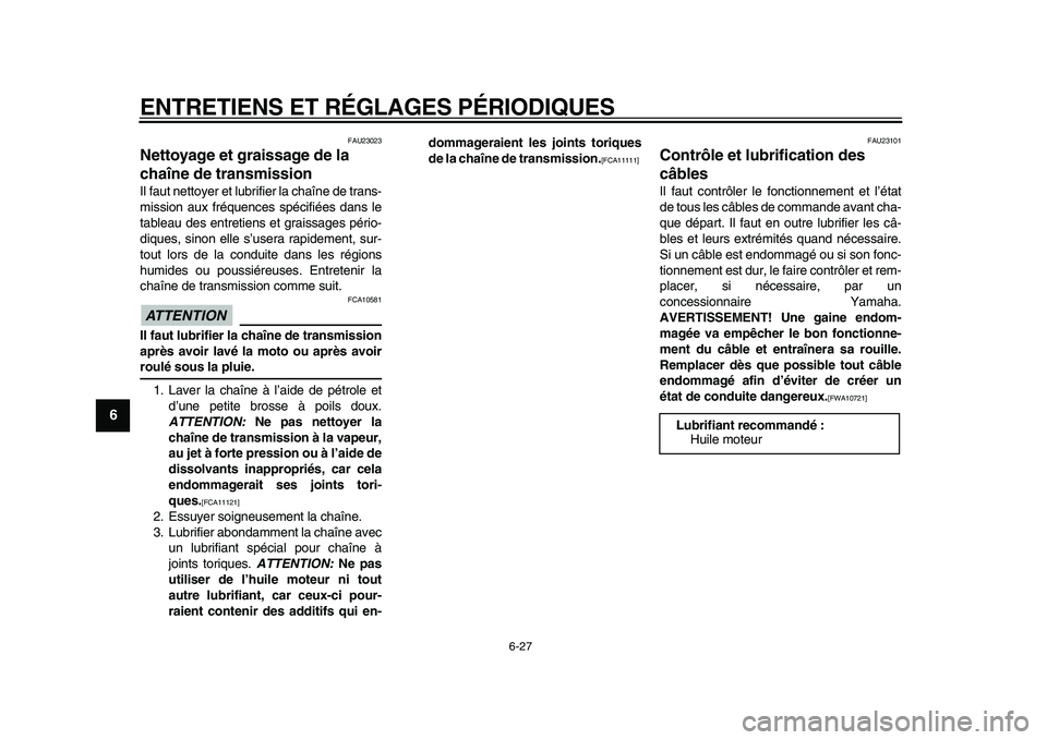 YAMAHA WR 250X 2009  Notices Demploi (in French)  
ENTRETIENS ET RÉGLAGES PÉRIODIQUES 
6-27 
1
2
3
4
5
6
7
8
9
 
FAU23023 
Nettoyage et graissage de la 
chaîne de transmission  
Il faut nettoyer et lubrifier la chaîne de trans-
mission aux fréq
