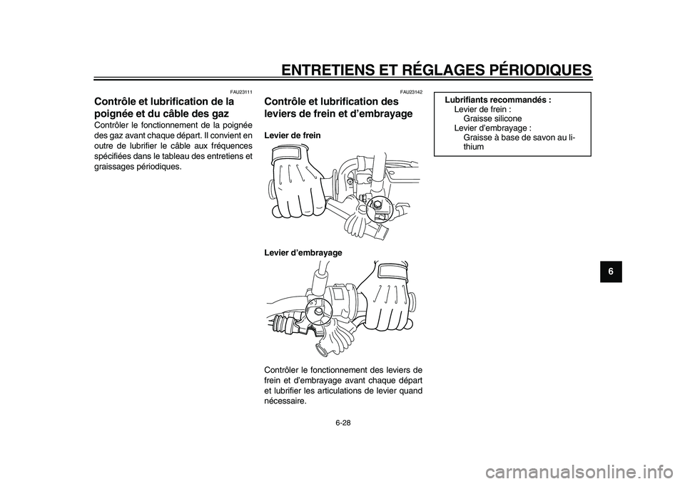 YAMAHA WR 250X 2009  Notices Demploi (in French)  
ENTRETIENS ET RÉGLAGES PÉRIODIQUES 
6-28 
2
3
4
5
67
8
9
 
FAU23111 
Contrôle et lubrification de la 
poignée et du câble des gaz  
Contrôler le fonctionnement de la poignée
des gaz avant cha