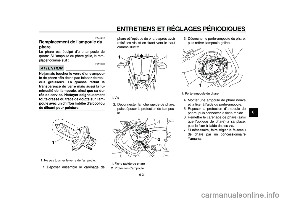 YAMAHA WR 250X 2009 Notices Demploi (in French)
ENTRETIENS ET RÉGLAGES PÉRIODIQUES
6-34
2
3
4
5
67
8
9
FAU45212
Remplacement de l’ampoule du
phare
Le phare est équipé d’une ampoule de
quartz. Si l’ampoule du phare grille, la rem YAMAHA WR 250X 2009 Notices Demploi (in French)
ENTRETIENS ET RÉGLAGES PÉRIODIQUES
6-34
2
3
4
5
67
8
9
FAU45212
Remplacement de l’ampoule du
phare
Le phare est équipé d’une ampoule de
quartz. Si l’ampoule du phare grille, la rem