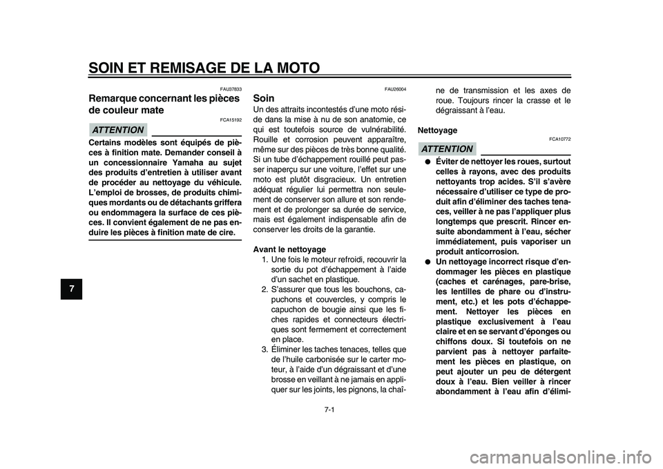 YAMAHA WR 250X 2009  Notices Demploi (in French)  
7-1 
1
2
3
4
5
6
7
8
9
 
SOIN ET REMISAGE DE LA MOTO 
FAU37833 
Remarque concernant les pièces 
de couleur mate 
ATTENTION
 
 FCA15192 
Certains modèles sont équipés de piè-
ces à finition mat