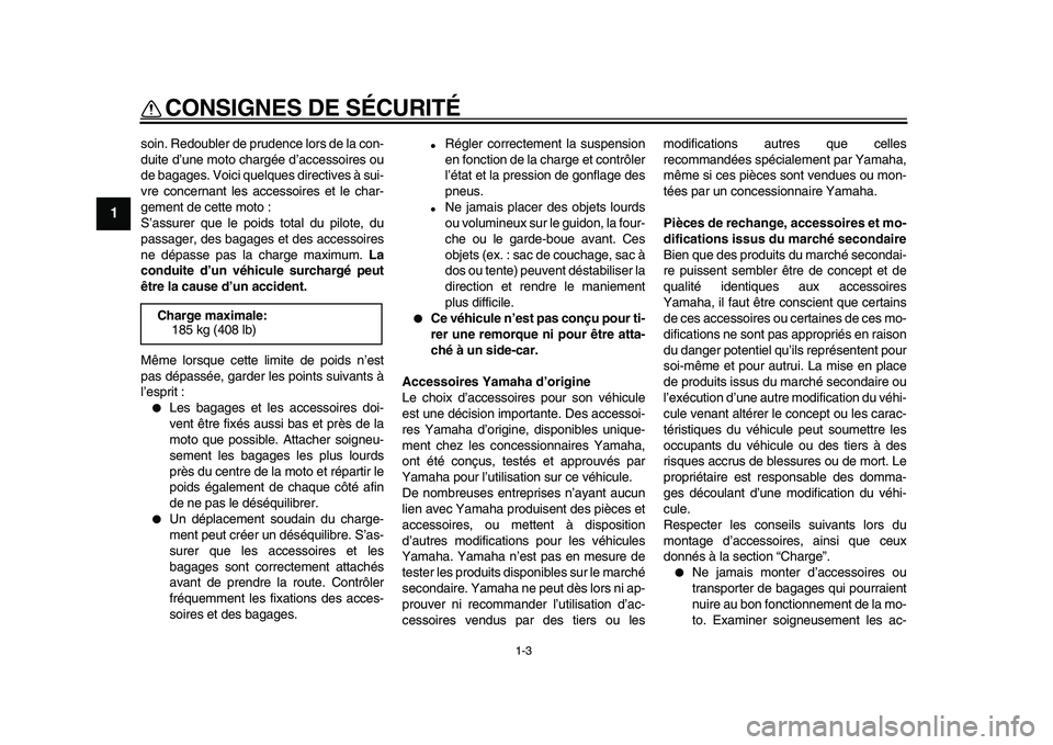 YAMAHA WR 250X 2009  Notices Demploi (in French)  
CONSIGNES DE SÉCURITÉ 
1-3 
1 
soin. Redoubler de prudence lors de la con-
duite d’une moto chargée d’accessoires ou
de bagages. Voici quelques directives à sui-
vre concernant les accessoir