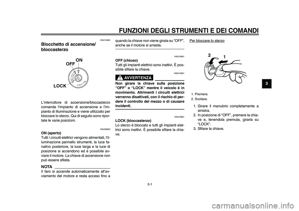 YAMAHA WR 250X 2009  Manuale duso (in Italian)  
3-1 
2
34
5
6
7
8
9
 
FUNZIONI DEGLI STRUMENTI E DEI COMANDI
 
HAU10460 
Blocchetto di accensione/
bloccasterzo  
L’interruttore di accensione/bloccasterzo
comanda l’impianto di accensione e l