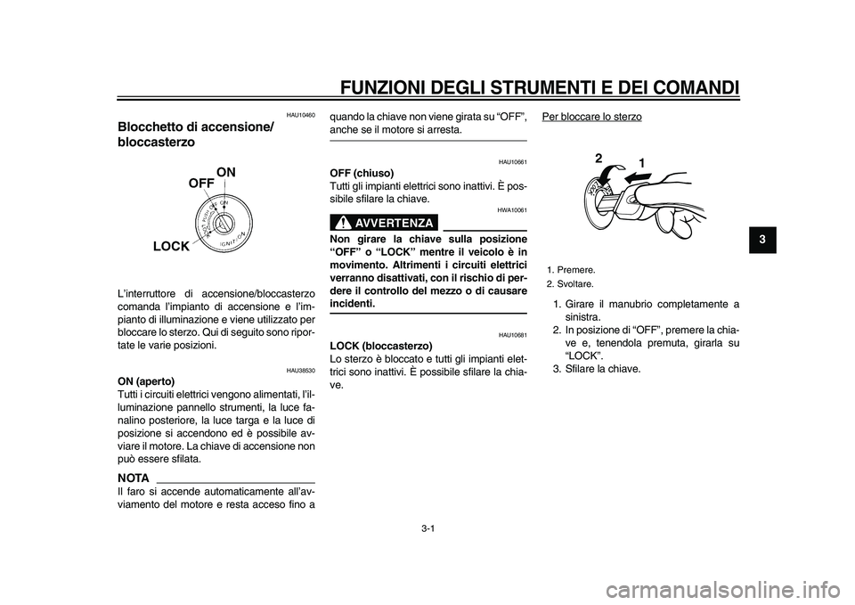 YAMAHA WR 250X 2009  Manuale duso (in Italian)  
3-1 
2
34
5
6
7
8
9
 
FUNZIONI DEGLI STRUMENTI E DEI COMANDI
 
HAU10460 
Blocchetto di accensione/
bloccasterzo  
L’interruttore di accensione/bloccasterzo
comanda l’impianto di accensione e l�