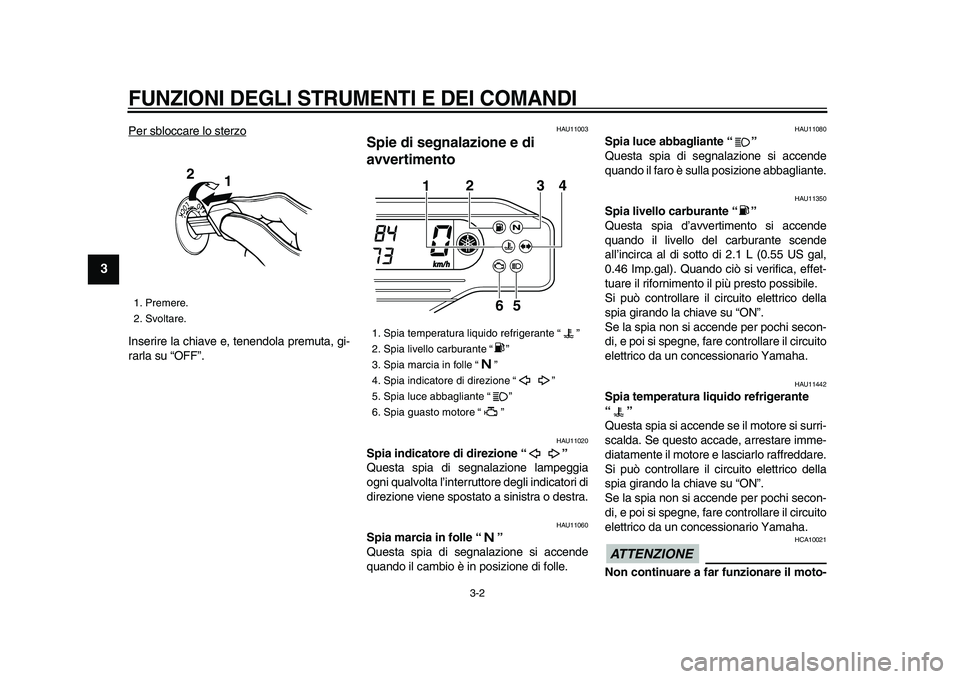 YAMAHA WR 250X 2009  Manuale duso (in Italian)  
FUNZIONI DEGLI STRUMENTI E DEI COMANDI
 
3-2 
1
2
3
4
5
6
7
8
9
 
Per sbloccare lo sterzo
Inserire la chiave e, tenendola premuta, gi-
rarla su “OFF”.
 
HAU11003 
Spie di segnalazione e di 
avve