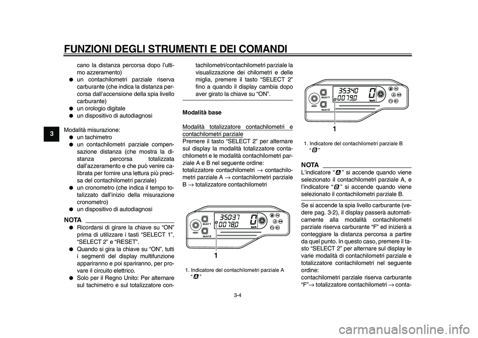 YAMAHA WR 250X 2009  Manuale duso (in Italian)  
FUNZIONI DEGLI STRUMENTI E DEI COMANDI
 
3-4 
1
2
3
4
5
6
7
8
9
 
cano la distanza percorsa dopo l’ulti-
mo azzeramento) 
 
un contachilometri parziale riserva
carburante (che indica la distanza 