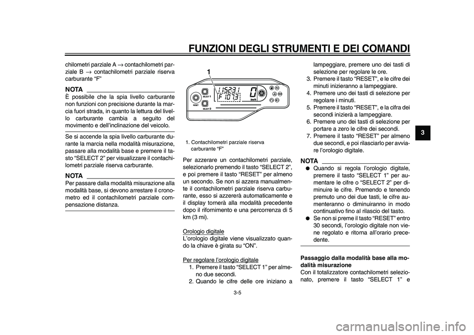 YAMAHA WR 250X 2009  Manuale duso (in Italian)  
FUNZIONI DEGLI STRUMENTI E DEI COMANDI
 
3-5 
2
34
5
6
7
8
9
 
chilometri parziale A  
→ 
 contachilometri par-
ziale B  
→ 
 contachilometri parziale riserva
carburante “F”
NOTA
 
È possib