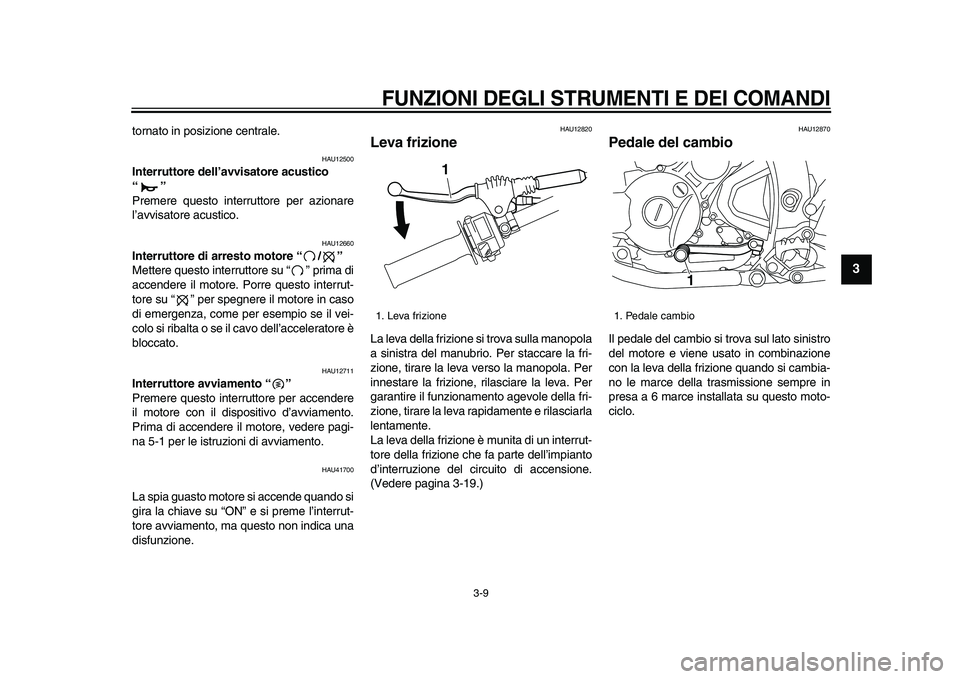 YAMAHA WR 250X 2009 Manuale duso (in Italian)
FUNZIONI DEGLI STRUMENTI E DEI COMANDI
3-9
2
34
5
6
7
8
9
tornato in posizione centrale.
HAU12500
Interruttore dell’avvisatore acustico
“”
Premere questo interruttore per azionare
l YAMAHA WR 250X 2009 Manuale duso (in Italian)
FUNZIONI DEGLI STRUMENTI E DEI COMANDI
3-9
2
34
5
6
7
8
9
tornato in posizione centrale.
HAU12500
Interruttore dell’avvisatore acustico
“”
Premere questo interruttore per azionare
l