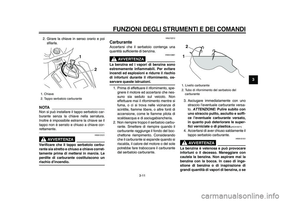 YAMAHA WR 250X 2009 Manuale duso (in Italian)
FUNZIONI DEGLI STRUMENTI E DEI COMANDI
3-11
2
34
5
6
7
8
9
2. Girare la chiave in senso orario e poi
sfilarla.
NOTA
Non si può installare il tappo serbatoio car-
burante senza la chiave nell YAMAHA WR 250X 2009 Manuale duso (in Italian)
FUNZIONI DEGLI STRUMENTI E DEI COMANDI
3-11
2
34
5
6
7
8
9
2. Girare la chiave in senso orario e poi
sfilarla.
NOTA
Non si può installare il tappo serbatoio car-
burante senza la chiave nell