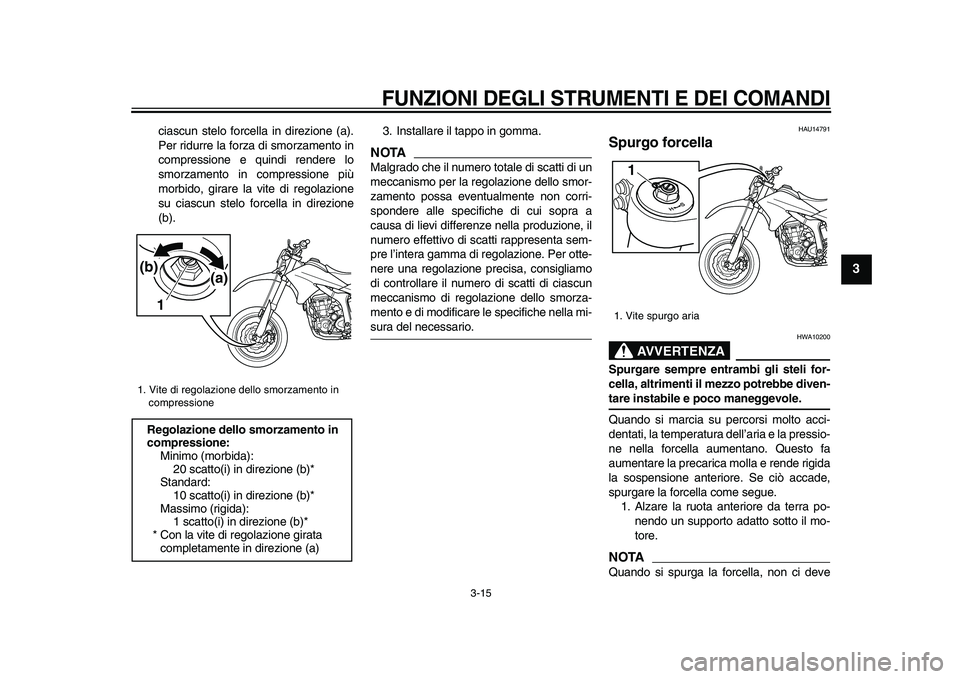 YAMAHA WR 250X 2009 Manuale duso (in Italian)
FUNZIONI DEGLI STRUMENTI E DEI COMANDI
3-15
2
34
5
6
7
8
9
ciascun stelo forcella in direzione (a).
Per ridurre la forza di smorzamento in
compressione e quindi rendere lo
smorzamento in compre YAMAHA WR 250X 2009 Manuale duso (in Italian)
FUNZIONI DEGLI STRUMENTI E DEI COMANDI
3-15
2
34
5
6
7
8
9
ciascun stelo forcella in direzione (a).
Per ridurre la forza di smorzamento in
compressione e quindi rendere lo
smorzamento in compre